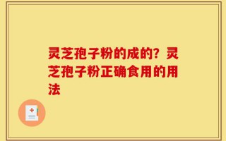 灵芝孢子粉的成的？灵芝孢子粉正确食用的用法