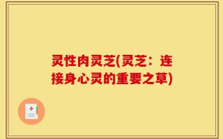 灵性肉灵芝(灵芝：连接身心灵的重要之草)