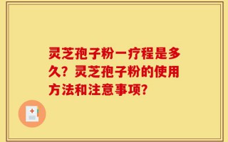灵芝孢子粉一疗程是多久？灵芝孢子粉的使用方法和注意事项？