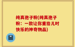 纯真孢子粉(纯真孢子粉：一款让你重拾儿时快乐的神奇物品)