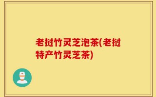 老挝竹灵芝泡茶(老挝特产竹灵芝茶)