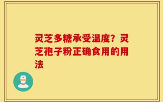 灵芝多糖承受温度？灵芝孢子粉正确食用的用法