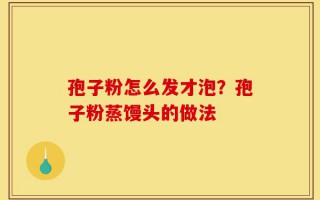 孢子粉怎么发才泡？孢子粉蒸馒头的做法