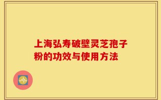 上海弘寿破壁灵芝孢子粉的功效与使用方法