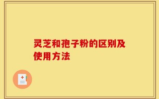 灵芝和孢子粉的区别及使用方法