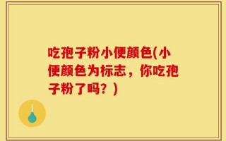 吃孢子粉小便颜色(小便颜色为标志，你吃孢子粉了吗？)