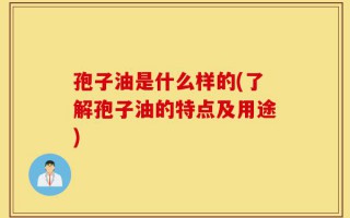 孢子油是什么样的(了解孢子油的特点及用途)