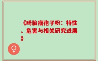 《畸胎瘤孢子粉：特性、危害与相关研究进展》