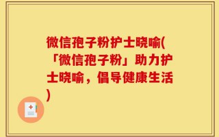 微信孢子粉护士晓喻(「微信孢子粉」助力护士晓喻，倡导健康生活)