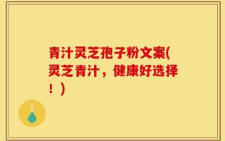 青汁灵芝孢子粉文案(灵芝青汁，健康好选择！)