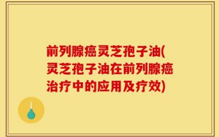 前列腺癌灵芝孢子油(灵芝孢子油在前列腺癌治疗中的应用及疗效)
