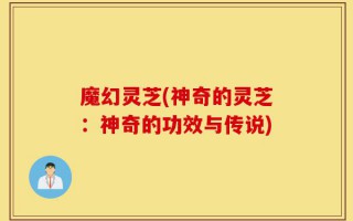 魔幻灵芝(神奇的灵芝：神奇的功效与传说)