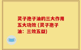 灵子孢子油的三大作用五大功效 (灵子孢子油：三效五益)
