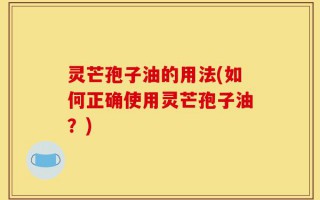 灵芒孢子油的用法(如何正确使用灵芒孢子油？)