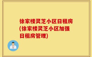 徐家楼灵芝小区日租房(徐家楼灵芝小区加强日租房管理)