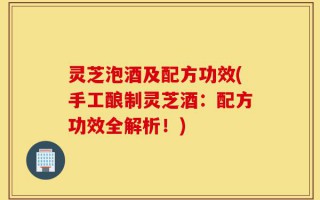 灵芝泡酒及配方功效(手工酿制灵芝酒：配方功效全解析！)