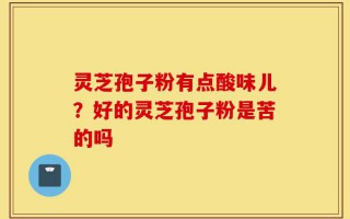 灵芝孢子粉有点酸味儿？好的灵芝孢子粉是苦的吗