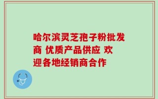 哈尔滨灵芝孢子粉批发商 优质产品供应 欢迎各地经销商合作