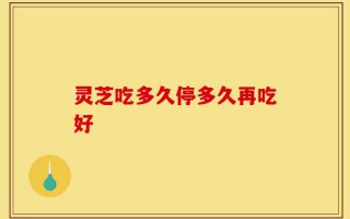 灵芝吃多久停多久再吃好