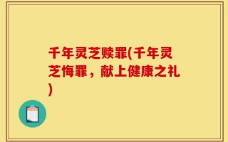 千年灵芝赎罪(千年灵芝悔罪，献上健康之礼)