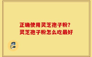 正确使用灵芝孢子粉？灵芝孢子粉怎么吃最好