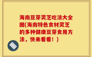 海南豆芽灵芝吃法大全图(海南特色食材灵芝的多种健康豆芽食用方法，快来看看！)