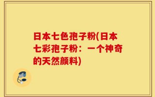 日本七色孢子粉(日本七彩孢子粉：一个神奇的天然颜料)