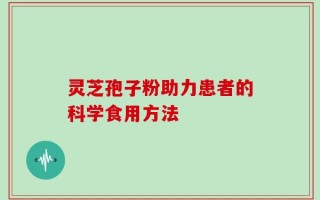 灵芝孢子粉助力患者的科学食用方法