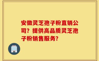 安徽灵芝孢子粉直销公司？提供高品质灵芝孢子粉销售服务？