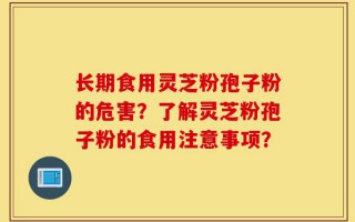 长期食用灵芝粉孢子粉的危害？了解灵芝粉孢子粉的食用注意事项？
