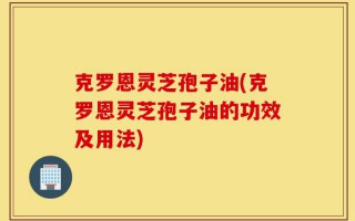 克罗恩灵芝孢子油(克罗恩灵芝孢子油的功效及用法)