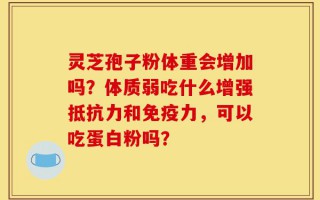 灵芝孢子粉体重会增加吗？体质弱吃什么增强抵抗力和免疫力，可以吃蛋白粉吗？