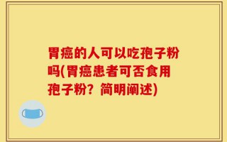 胃癌的人可以吃孢子粉吗(胃癌患者可否食用孢子粉？简明阐述)