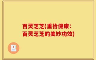 百灵芝芝(重拾健康：百灵芝芝的美妙功效)