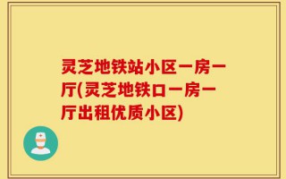 灵芝地铁站小区一房一厅(灵芝地铁口一房一厅出租优质小区)