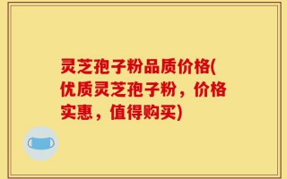 灵芝孢子粉品质价格(优质灵芝孢子粉，价格实惠，值得购买)