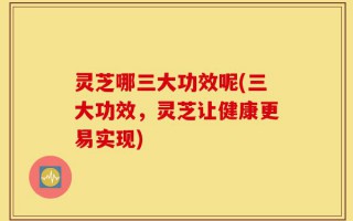 灵芝哪三大功效呢(三大功效，灵芝让健康更易实现)