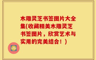 木雕灵芝书签图片大全集(收藏精美木雕灵芝书签图片，欣赏艺术与实用的完美结合！)