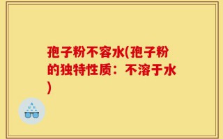 孢子粉不容水(孢子粉的独特性质：不溶于水)
