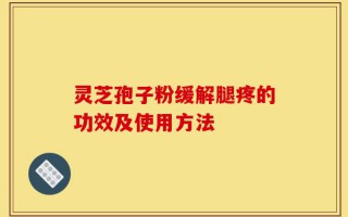 灵芝孢子粉缓解腿疼的功效及使用方法