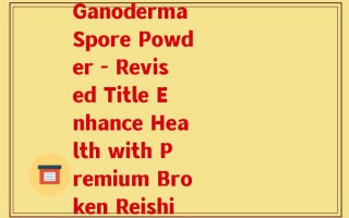 维之霖胶囊破壁灵芝孢子粉(Weilin Capsule with Broken Ganoderma Spore Powder - Revised Title Enhance Health with Premium Broken Reishi Spore Powder in Weilin Capsule)
