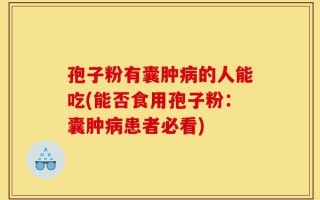 孢子粉有囊肿病的人能吃(能否食用孢子粉：囊肿病患者必看)