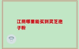 江阴哪里能买到灵芝孢子粉