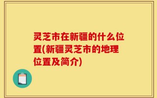 灵芝市在新疆的什么位置(新疆灵芝市的地理位置及简介)