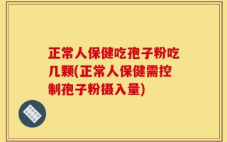 正常人保健吃孢子粉吃几颗(正常人保健需控制孢子粉摄入量)