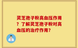 灵芝孢子粉高血压作用？了解灵芝孢子粉对高血压的治疗作用？