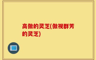 高傲的灵芝(傲视群芳的灵芝)