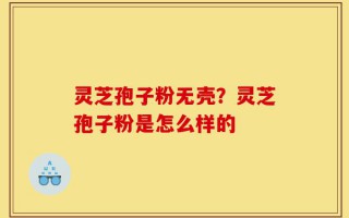 灵芝孢子粉无壳？灵芝孢子粉是怎么样的