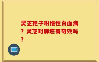 灵芝孢子粉慢性白血病？灵芝对肺癌有奇效吗？
