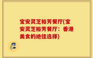 宝安灵芝裕芳餐厅(宝安灵芝裕芳餐厅：香港美食的绝佳选择)